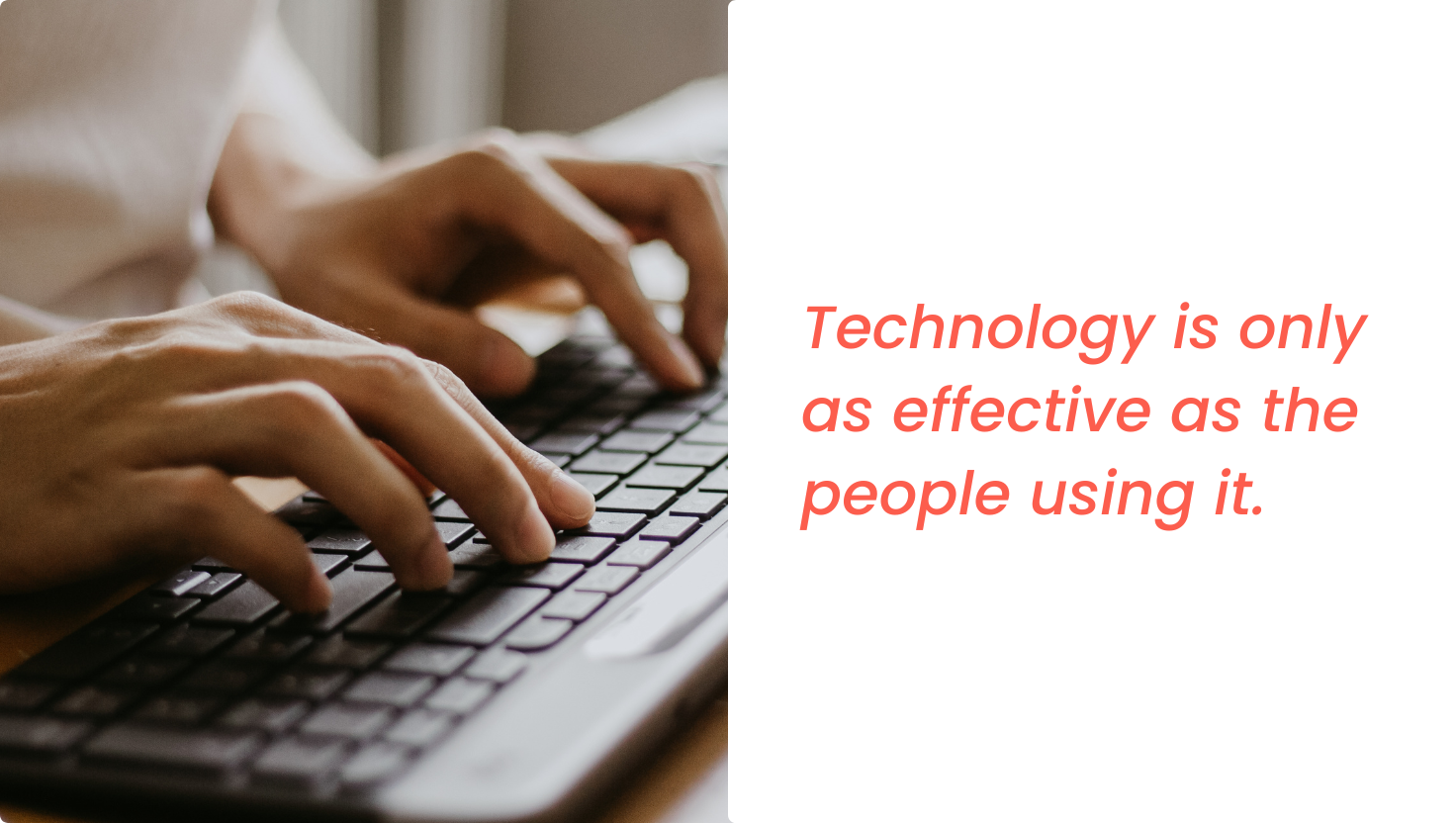 hands on keyboard writing, quote to the right: Technology is only as effective as the people using it.